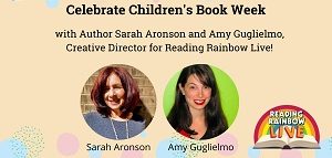 Celebrate Children’s Book Week with Author Sarah Aronson and Amy Guglielmo of Reading Rainbow Live!