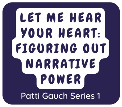Podcast From Patti Gauch: Let Me Hear Your Heart, Figuring Out Narrative Power