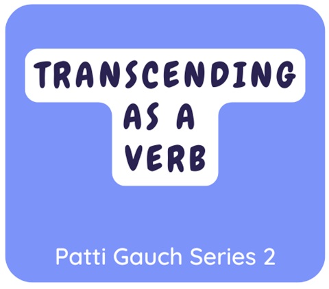 Podcast From Patti Gauch: Transcending As A Verb